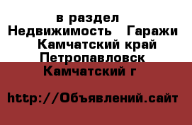  в раздел : Недвижимость » Гаражи . Камчатский край,Петропавловск-Камчатский г.